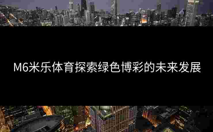M6米乐体育探索绿色博彩的未来发展