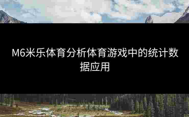 M6米乐体育分析体育游戏中的统计数据应用