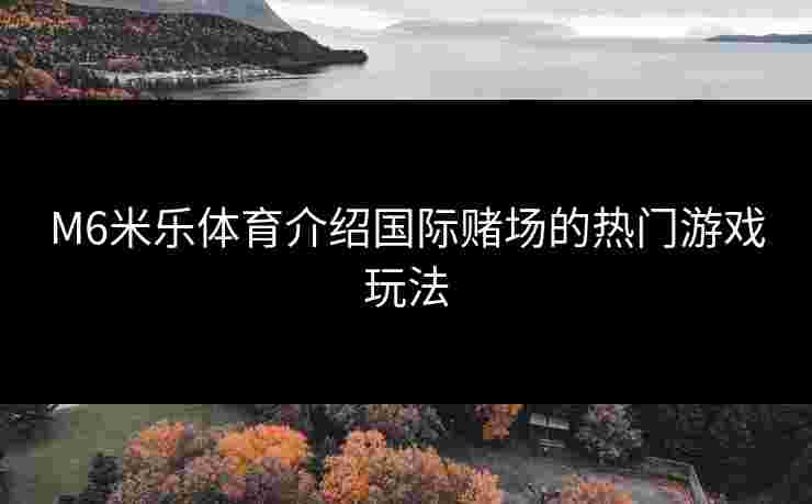 M6米乐体育介绍国际赌场的热门游戏玩法