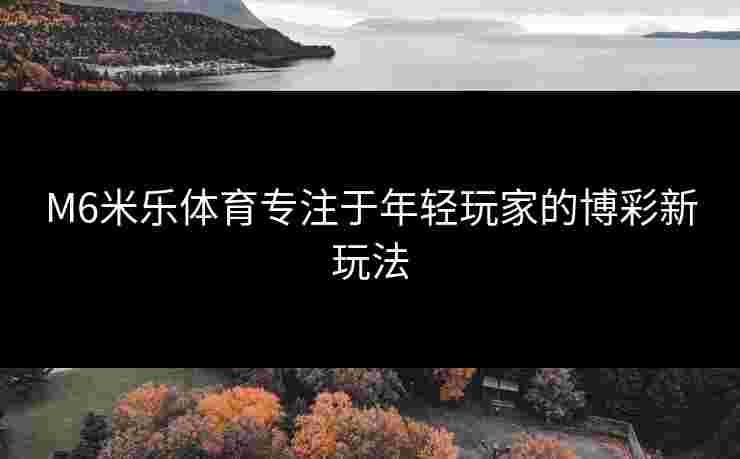 M6米乐体育专注于年轻玩家的博彩新玩法