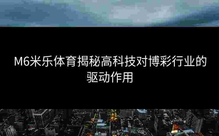 M6米乐体育揭秘高科技对博彩行业的驱动作用