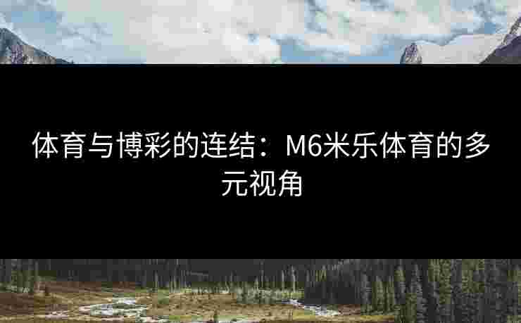 体育与博彩的连结：M6米乐体育的多元视角