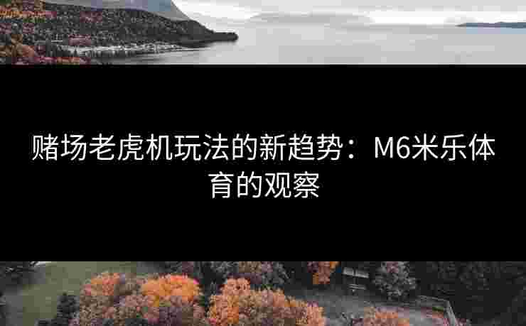 赌场老虎机玩法的新趋势：M6米乐体育的观察