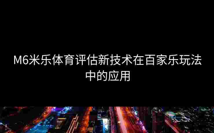 M6米乐体育评估新技术在百家乐玩法中的应用