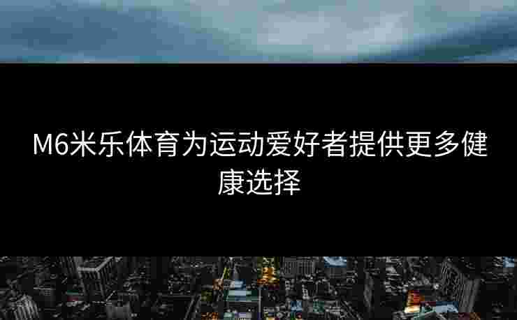 M6米乐体育为运动爱好者提供更多健康选择