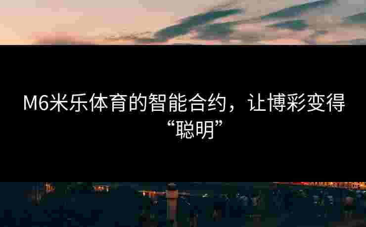 M6米乐体育的智能合约，让博彩变得“聪明”