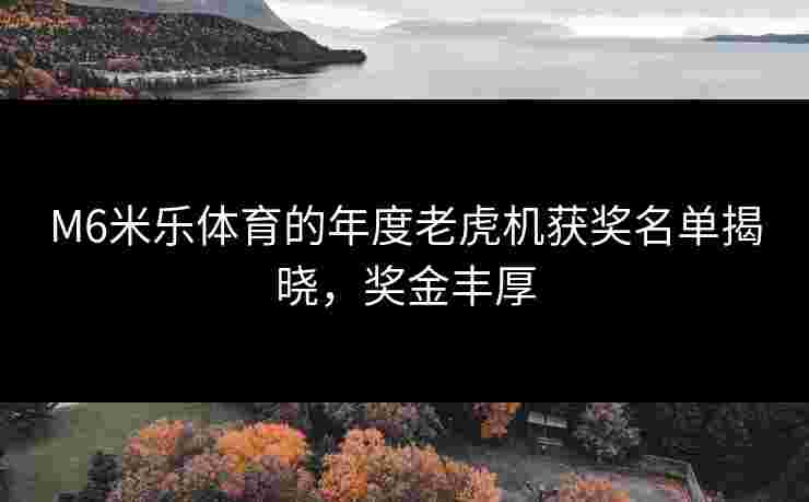 M6米乐体育的年度老虎机获奖名单揭晓，奖金丰厚