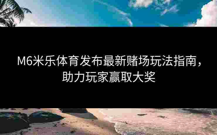 M6米乐体育发布最新赌场玩法指南，助力玩家赢取大奖