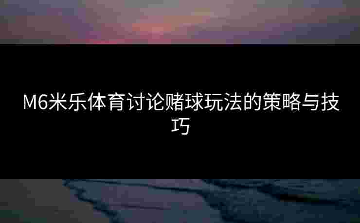 M6米乐体育讨论赌球玩法的策略与技巧