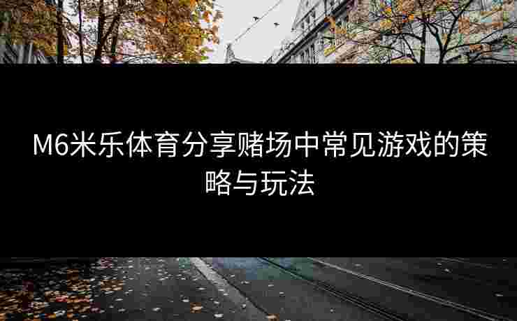 M6米乐体育分享赌场中常见游戏的策略与玩法