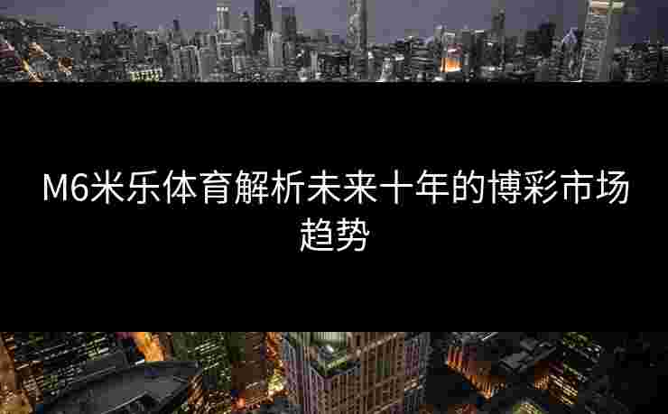 M6米乐体育解析未来十年的博彩市场趋势