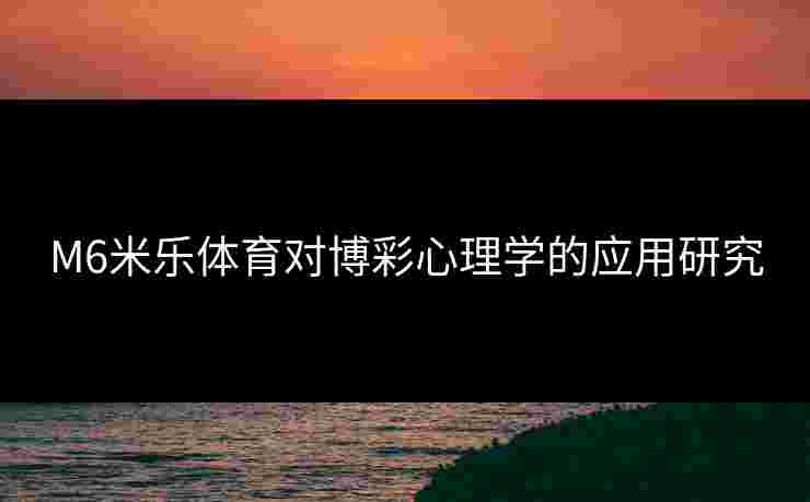 M6米乐体育对博彩心理学的应用研究