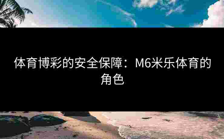 体育博彩的安全保障：M6米乐体育的角色