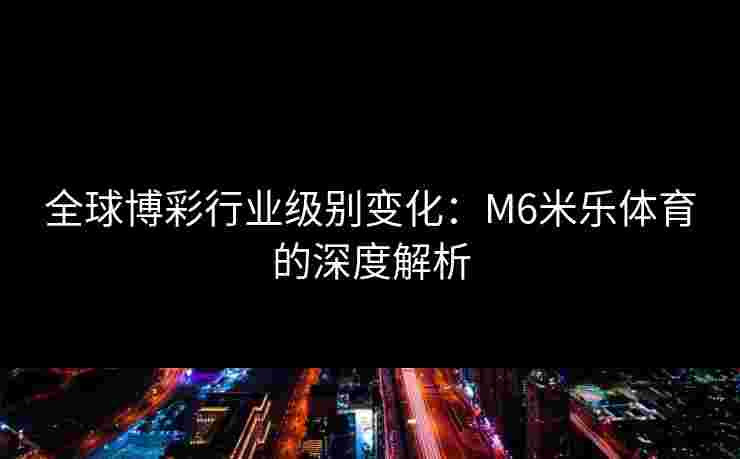 全球博彩行业级别变化：M6米乐体育的深度解析