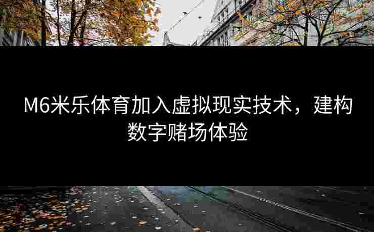 M6米乐体育加入虚拟现实技术，建构数字赌场体验