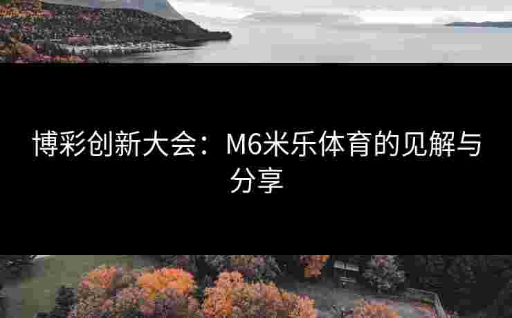 博彩创新大会：M6米乐体育的见解与分享