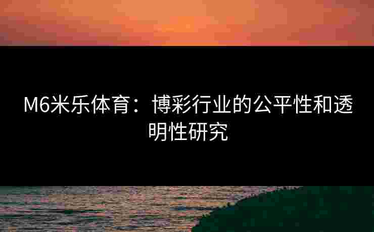 M6米乐体育：博彩行业的公平性和透明性研究