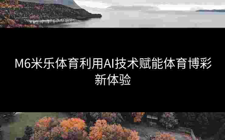 M6米乐体育利用AI技术赋能体育博彩新体验