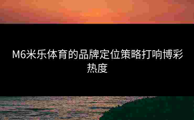 M6米乐体育的品牌定位策略打响博彩热度