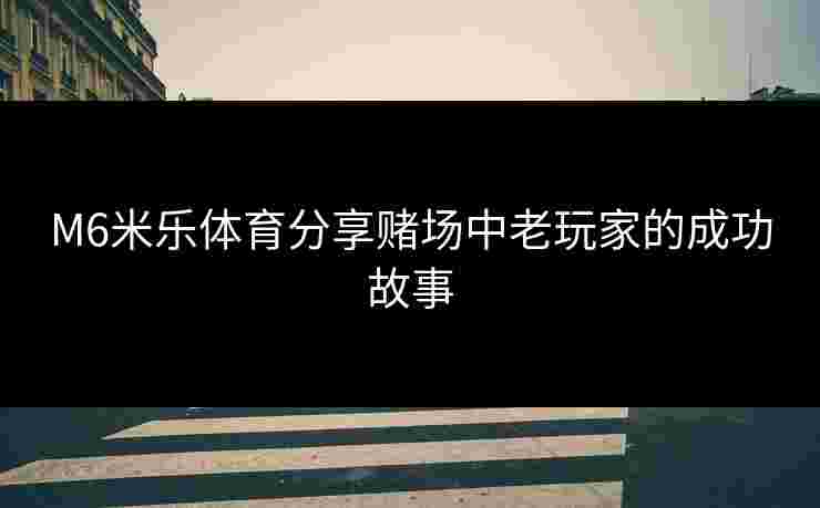 M6米乐体育分享赌场中老玩家的成功故事