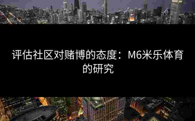 评估社区对赌博的态度：M6米乐体育的研究