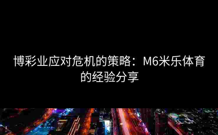 博彩业应对危机的策略：M6米乐体育的经验分享