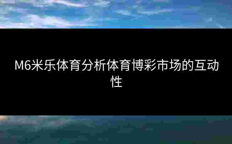 M6米乐体育分析体育博彩市场的互动性