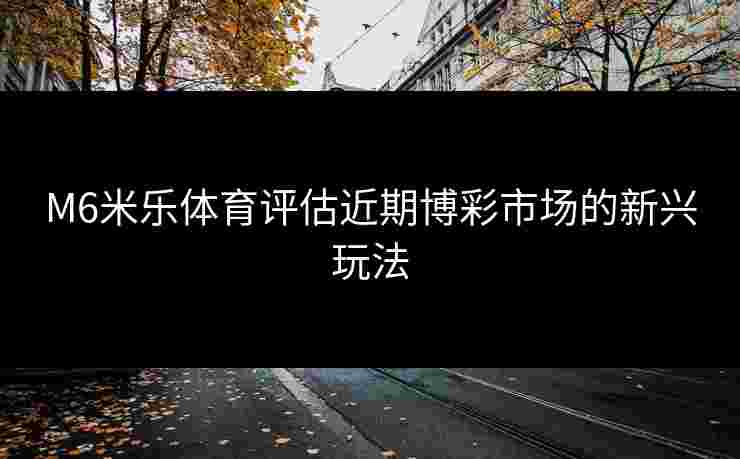 M6米乐体育评估近期博彩市场的新兴玩法