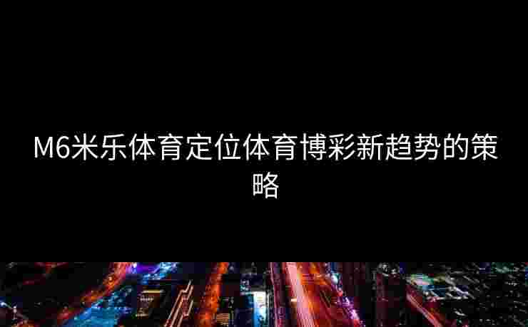 M6米乐体育定位体育博彩新趋势的策略