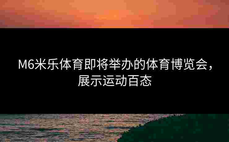 M6米乐体育即将举办的体育博览会，展示运动百态