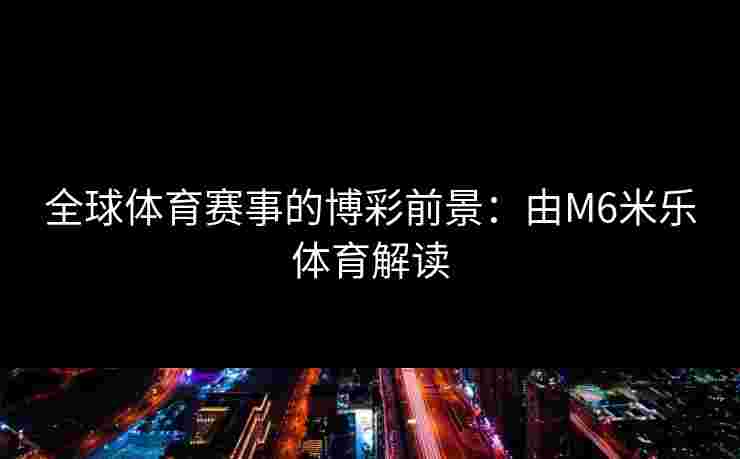 全球体育赛事的博彩前景：由M6米乐体育解读