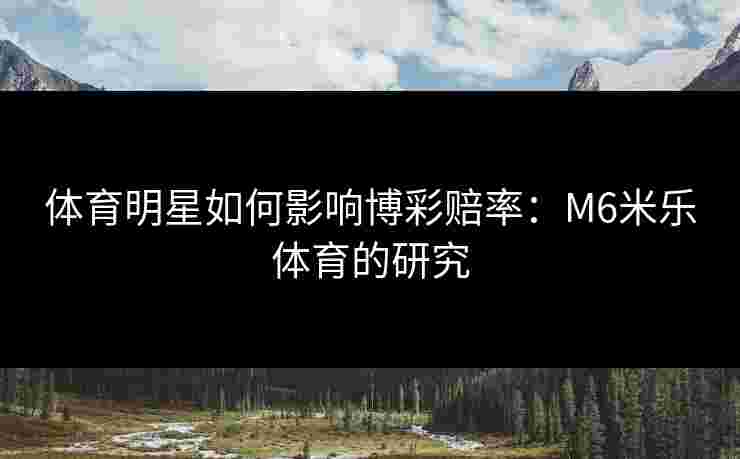 体育明星如何影响博彩赔率：M6米乐体育的研究