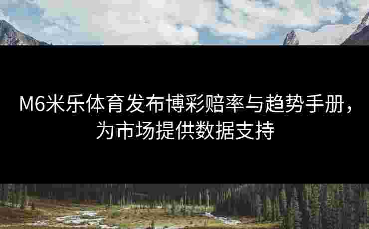 M6米乐体育发布博彩赔率与趋势手册，为市场提供数据支持