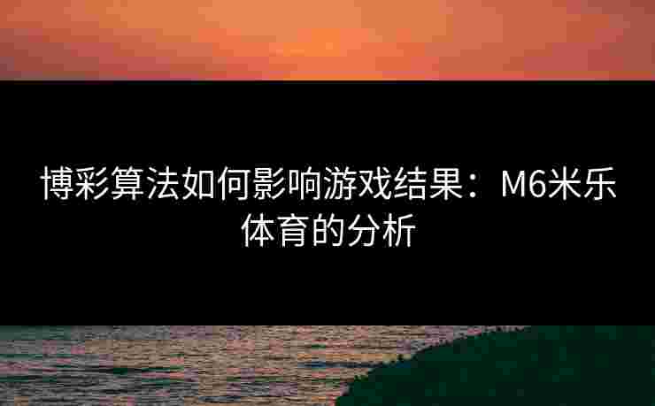 博彩算法如何影响游戏结果：M6米乐体育的分析