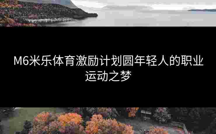 M6米乐体育激励计划圆年轻人的职业运动之梦