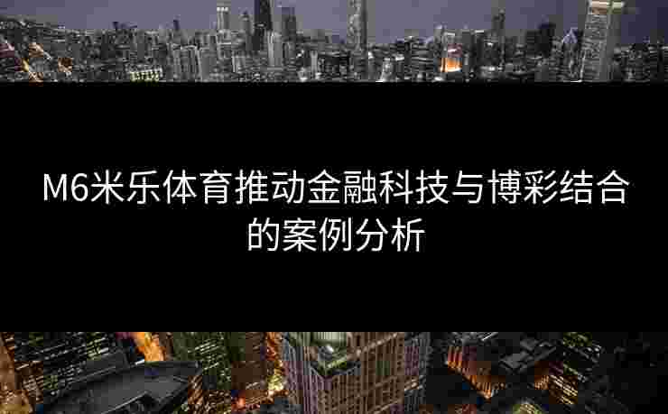 M6米乐体育推动金融科技与博彩结合的案例分析