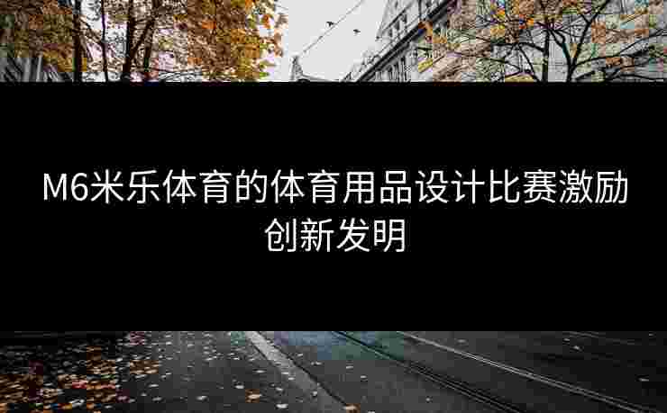 M6米乐体育的体育用品设计比赛激励创新发明