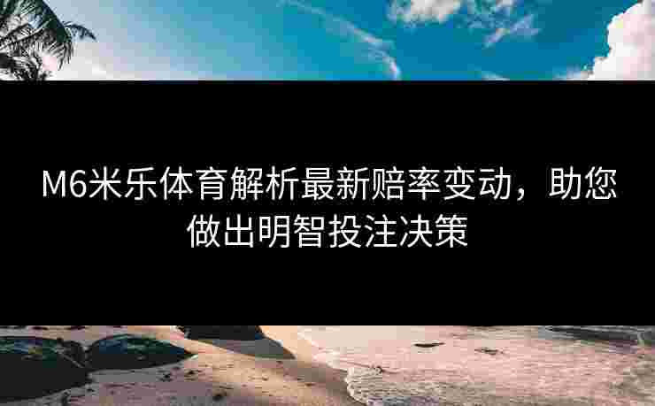 M6米乐体育解析最新赔率变动，助您做出明智投注决策
