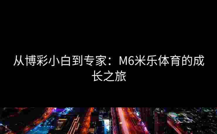 从博彩小白到专家：M6米乐体育的成长之旅