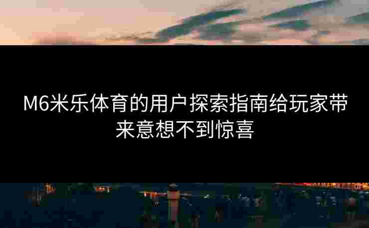 M6米乐体育的用户探索指南给玩家带来意想不到惊喜