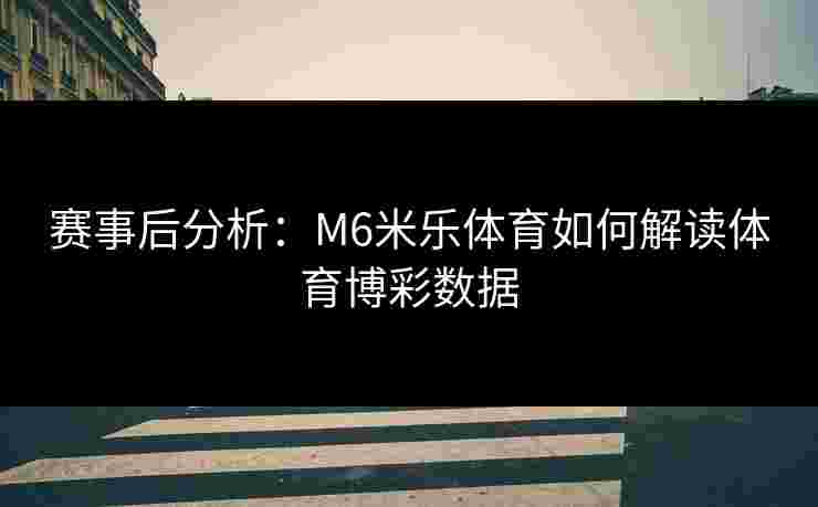 赛事后分析：M6米乐体育如何解读体育博彩数据