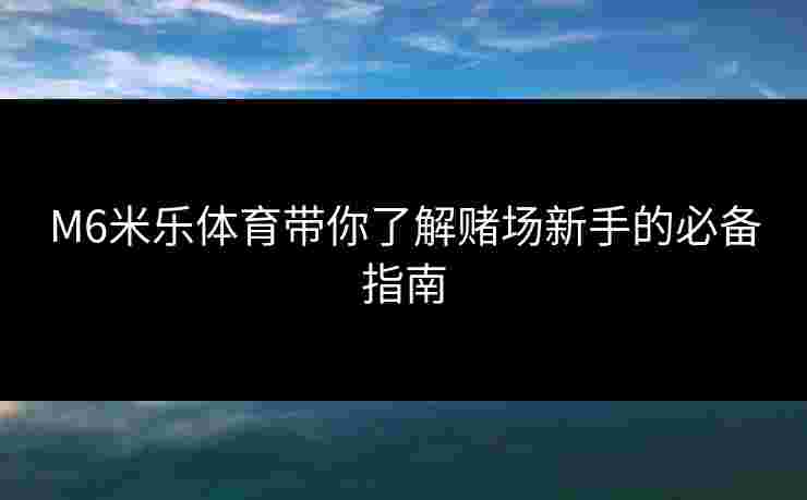 M6米乐体育带你了解赌场新手的必备指南