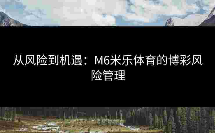 从风险到机遇：M6米乐体育的博彩风险管理