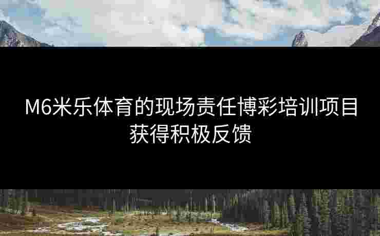 M6米乐体育的现场责任博彩培训项目获得积极反馈