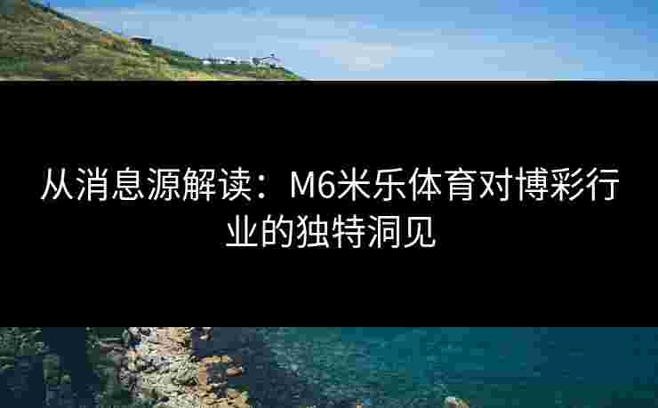 从消息源解读：M6米乐体育对博彩行业的独特洞见