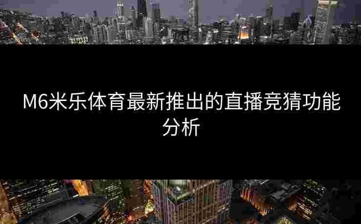 M6米乐体育最新推出的直播竞猜功能分析