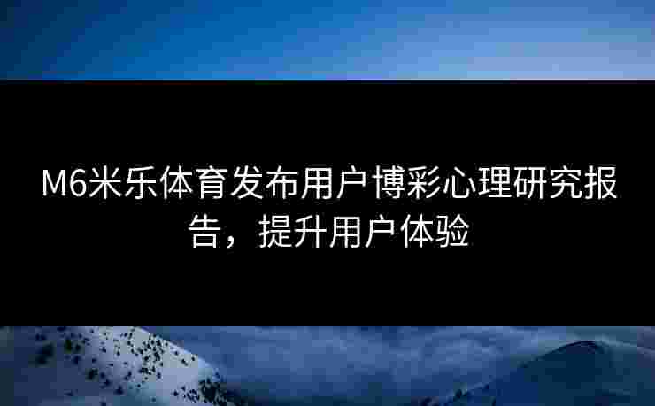 M6米乐体育发布用户博彩心理研究报告，提升用户体验