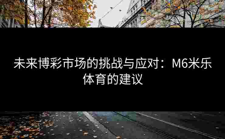 未来博彩市场的挑战与应对：M6米乐体育的建议