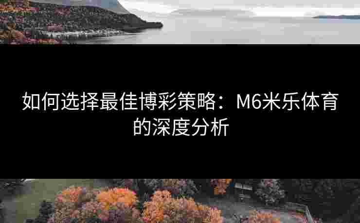 如何选择最佳博彩策略：M6米乐体育的深度分析