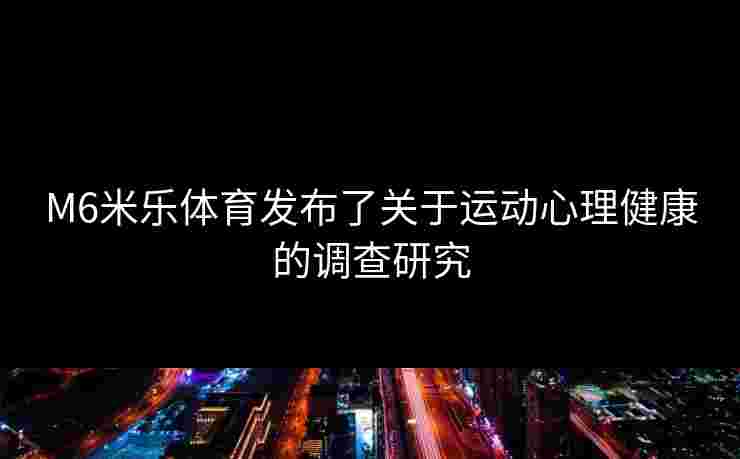 M6米乐体育发布了关于运动心理健康的调查研究